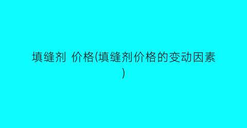 填缝剂 价格(填缝剂价格的变动因素)